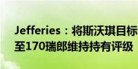 Jefferies：将斯沃琪目标价从200瑞郎下调至170瑞郎维持持有评级