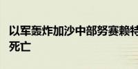 以军轰炸加沙中部努赛赖特难民营一房屋 9人死亡