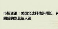 市场资讯：美国北达科他州州长、共和党人Burgum不是特朗普的副总统人选