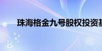 珠海格金九号股权投资基金完成备案