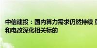 中信建投：国内算力需求仍然持续 重点关注信创、税改预期和电改深化相关标的 