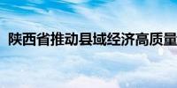 陕西省推动县域经济高质量发展座谈会召开