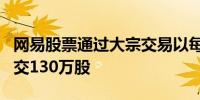 网易股票通过大宗交易以每股144.609港元成交130万股