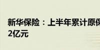 新华保险：上半年累计原保险保费收入988.32亿元