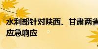 水利部针对陕西、甘肃两省启动洪水防御Ⅳ级应急响应