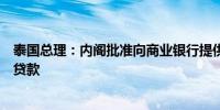 泰国总理：内阁批准向商业银行提供低息贷款计划用于补贴贷款