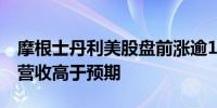 摩根士丹利美股盘前涨逾1%公司第二季度净营收高于预期