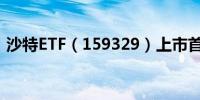 沙特ETF（159329）上市首日一度触及涨停