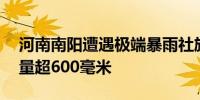 河南南阳遭遇极端暴雨社旗大冯营24小时雨量超600毫米