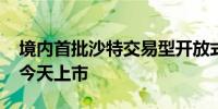 境内首批沙特交易型开放式指数基金（ETF）今天上市