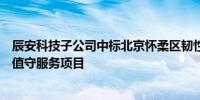 辰安科技子公司中标北京怀柔区韧性城市综合运行监测中心值守服务项目