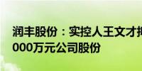 润丰股份：实控人王文才拟增持1000万元-2000万元公司股份