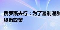 俄罗斯央行：为了遏制通胀需要长期实施紧缩货币政策