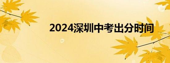 2024深圳中考出分时间