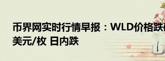 币界网实时行情早报：WLD价格跌破2.272美元/枚 日内跌