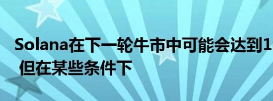 Solana在下一轮牛市中可能会达到1000美元 但在某些条件下