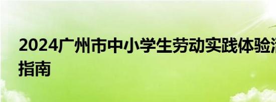 2024广州市中小学生劳动实践体验活动报名指南