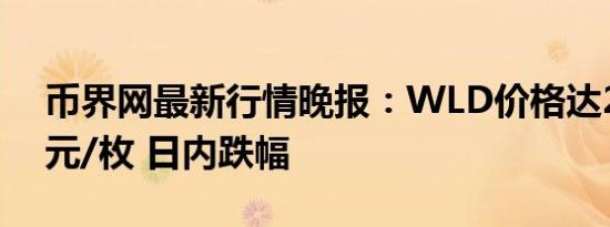 币界网最新行情晚报：WLD价格达2.153美元/枚 日内跌幅