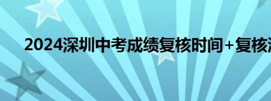 2024深圳中考成绩复核时间+复核流程