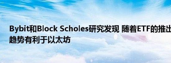 Bybit和Block Scholes研究发现 随着ETF的推出临近 市场趋势有利于以太坊