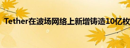 Tether在波场网络上新增铸造10亿枚USDT