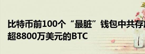 比特币前100个“最脏”钱包中共存放着价值超8800万美元的BTC