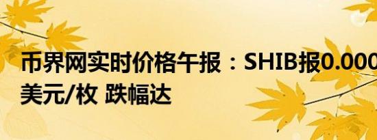 币界网实时价格午报：SHIB报0.000019653美元/枚 跌幅达