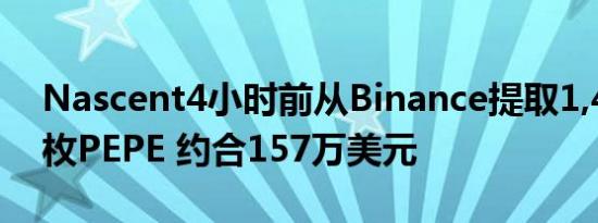 Nascent4小时前从Binance提取1,412.2亿枚PEPE 约合157万美元