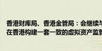 香港财库局、香港金管局：会继续与其他监管机构合作共同在香港构建一套一致的虚拟资产监管框架