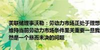 美联储理事沃勒：劳动力市场正处于理想状态企业拥有他们想要的工人维持当前劳动力市场条件至关重要一旦我们开始降息我们将降息多少仍然是一个悬而未决的问题