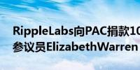 RippleLabs向PAC捐款100万美元支持击败参议员ElizabethWarren