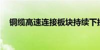 铜缆高速连接板块持续下挫 多股跌超5%