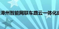 漳州智能网联车路云一体化应用示范项目获批