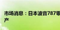 市场消息：日本波音787零部件制造商结束减产