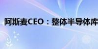 阿斯麦CEO：整体半导体库存水平持续改善