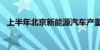 上半年北京新能源汽车产量同比增长3.5倍