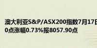 澳大利亚S&P/ASX200指数7月17日（周三）收盘上涨58.60点涨幅0.73%报8057.90点