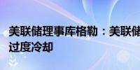 美联储理事库格勒：美联储不希望劳动力市场过度冷却