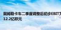 戴姆勒卡车二季度调整后初步EBIT为11.7亿欧元分析师预期12.2亿欧元