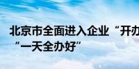 北京市全面进入企业“开办e时代” 企业开办“一天全办好”