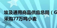 埃及通用商品供应总局（GASC）：埃及招标采购77万吨小麦