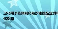 卫材授予佐藤制药氟沙康挫在亚洲和大洋洲独家开发和商业化权益