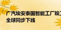 广汽埃安泰国智能工厂竣工 第二代AION V全球同步下线