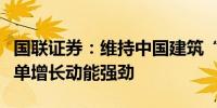 国联证券：维持中国建筑“买入”评级新签订单增长动能强劲