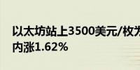 以太坊站上3500美元/枚为7月初以来首次日内涨1.62%