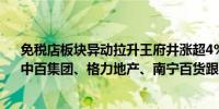 免税店板块异动拉升王府井涨超4%海南高速、招商蛇口、中百集团、格力地产、南宁百货跟涨