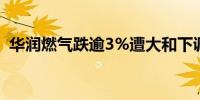 华润燃气跌逾3%遭大和下调评级至“卖出”