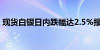 现货白银日内跌幅达2.5%报30.45美元/盎司