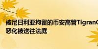 被尼日利亚拘留的币安高管TigranGambaryan因健康状况恶化被送往法庭