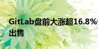 GitLab盘前大涨超16.8%公司据悉正在考虑出售